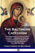 The Baltimore Catechism: The Doctrines of the Catholic Church - Lessons on God, His Commandments, Christ, Sin, Confession and Prayer - the 1891 Edition