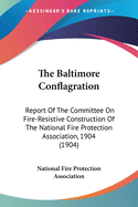 The Baltimore Conflagration: Report Of The Committee On Fire-Resistive Construction Of The National Fire Protection Association, 1904 (1904)