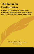 The Baltimore Conflagration: Report Of The Committee On Fire-Resistive Construction Of The National Fire Protection Association, 1904 (1904)