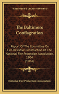 The Baltimore Conflagration: Report of the Committee on Fire-Resistive Construction of the National Fire Protection Association, 1904 (1904)