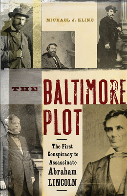 The Baltimore Plot: The First Conspiracy to Assassinate Abraham Lincoln - Kline, Michael J