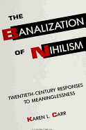 The Banalization of Nihilism: Twentieth-Century Responses to Meaninglessness