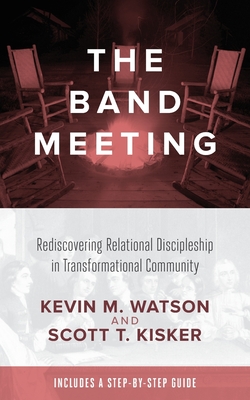 The Band Meeting: Rediscovering Relational Discipleship in Transformational Community - Watson, Kevin M, and Kisker, Scott T