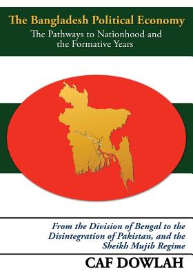 The Bangladesh Political Economy: The Pathways to Nationhood and the Formative Years - Dowlah, Caf