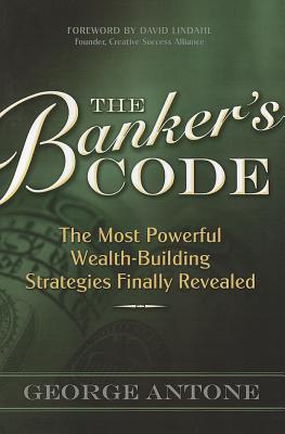 The Banker's Code: The Most Powerful Wealth-Building Strategies Finally Revealed - Antone, George