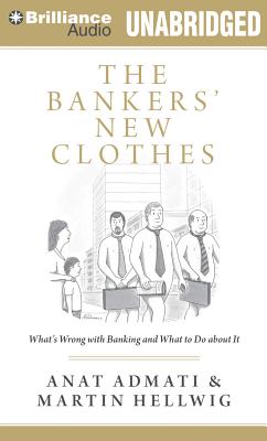 The Bankers' New Clothes: What's Wrong with Banking and What to Do about It - Admati, Anat, and Hellwig, Martin, and Wilhelm, Eva (Read by)