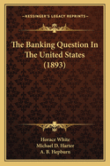 The Banking Question In The United States (1893)