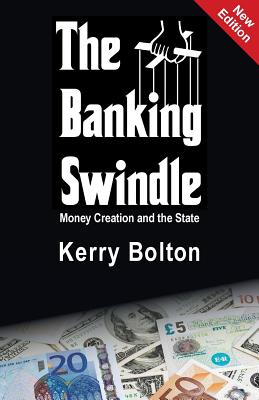 The Banking Swindle: Money Creation and the State - Bolton, Kerry