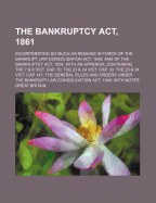 The Bankruptcy ACT, 1861: Incorporating So Much as Remains in Force of the Bankrupt Law Consolidation ACT, 1849, and of the Bankruptcy ACT, 1854; With an Appendix, Containing the 7 & 8 Vict. Cap. 70; The 23 & 24 Vict. Cap. 33; The 23 & 24 Vict. Cap 147; T