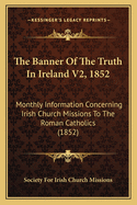 The Banner of the Truth in Ireland V2, 1852: Monthly Information Concerning Irish Church Missions to the Roman Catholics (1852)