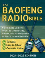 The Baofeng Radio Bible 2024-2025: A Complete Guide to Help You Understand, Master, and Maximize the Potential of Your Device