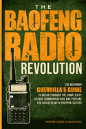 The Baofeng Radio Revolution: The Beginner Guerrilla's Guide to Break Through the Complexity, Secure Communications, and Prepare for Disaster With Prepper