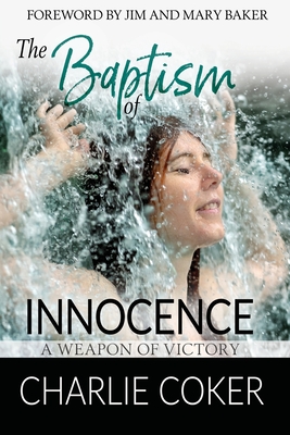 The Baptism of Innocence: A Weapon of Victory - Coker, Charlie, and Baker, Jim (Foreword by), and Baker, Mary (Foreword by)