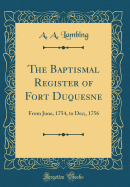 The Baptismal Register of Fort Duquesne: From June, 1754, to Dec;, 1756 (Classic Reprint)