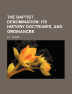 The Baptist Denomination: Its History Doctrunes, and Ordinances