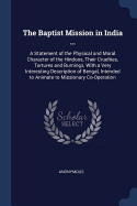 The Baptist Mission in India ...: A Statement of the Physical and Moral Character of the Hindoos, Their Cruelties, Tortures and Burnings, With a Very Interesting Description of Bengal, Intended to Animate to Missionary Co-Operation