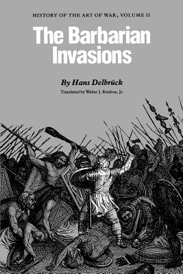 The Barbarian Invasions: History of the Art of War, Volume II - Delbrck, Hans, and Renfroe Jr, Walter J (Translated by)