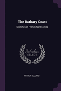 The Barbary Coast: Sketches of French North Africa