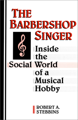 The Barbershop Singer: Inside the Social World of a Musical Hobby - Stebbins, Robert A, Dr.