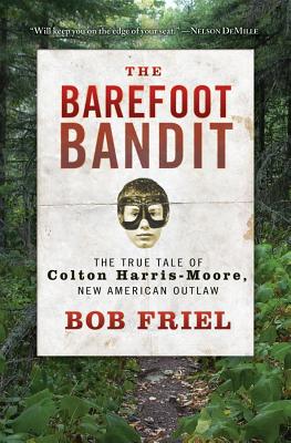 The Barefoot Bandit: The True Tale of Colton Harris-Moore, New American Outlaw - Friel, Bob