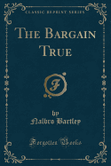 The Bargain True (Classic Reprint)