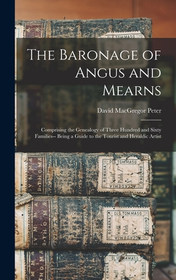 The Baronage of Angus and Mearns: Comprising the Genealogy of Three Hundred and Sixty Families-- Being a Guide to the Tourist and Heraldic Artist - Peter, David MacGregor