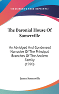 The Baronial House Of Somerville: An Abridged And Condensed Narrative Of The Principal Branches Of The Ancient Family (1920)