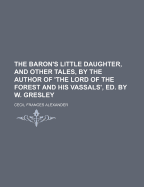 The Baron's Little Daughter, and Other Tales, by the Author of 'The Lord of the Forest and His Vassals', Ed. by W. Gresley