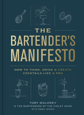 The Bartender's Manifesto: How to Think, Drink, and Create Cocktails Like a Pro - Maloney, Toby, and Janzen, Emma, and The Bartenders of the Violet Hour