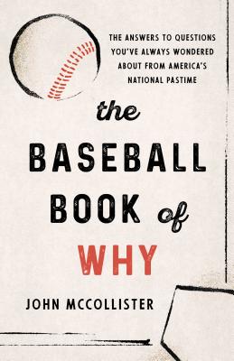The Baseball Book of Why: The Answers to Questions You've Always Wondered about from America's National Pastime - McCollister, John