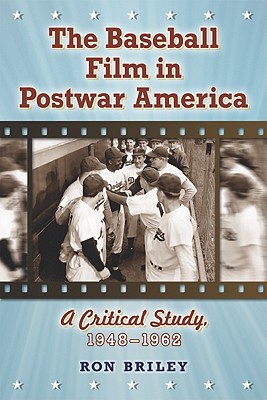 The Baseball Film in Postwar America: A Critical Study, 1948-1962 - Briley, Ron