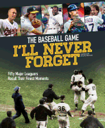 The Baseball Game I'll Never Forget: Fifty Major Leaguers Recall Their Finest Moments