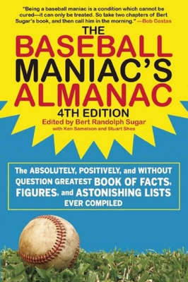 The Baseball Maniac's Almanac - 4th Edition: The Absolutely, Positively, and Without Question Greatest Book of Facts, Figures, and Astonishing Lists Ever Compiled - Sugar, Bert Randolph (Editor), and Shea, Stuart, and Samelson, Ken