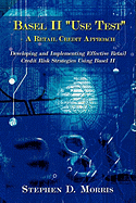 The Basel II "Use Test" - A Retail Credit Approach: Developing and Implementing Effective Retail Credit Risk Strategies Using Basel II