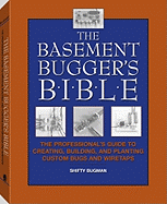 The Basement Bugger's Bible: The Professional's Guide to Creating, Building, and Planting Custom Bugs and Wiretaps