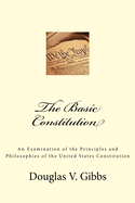 The Basic Constitution: An Examination of the Principles and Philosophies of the United States Constitution