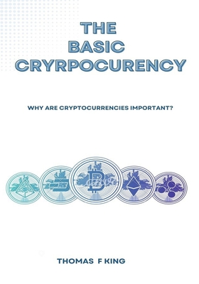 The Basic Cryptocurrency: Why Are Cryptocurrencies Important? - King, Thomas F