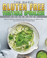 The Basic Gluten Free Vegetable Spiralizer Cookbook