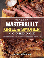 The Basic Masterbuilt Grill & Smoker Cookbook: Foolproof, Quick & Easy Recipes that You'll Love to Cook and Eat