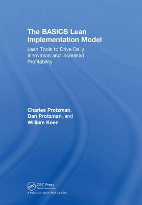 The BASICS Lean(TM) Implementation Model: Lean Tools to Drive Daily Innovation and Increased Profitability - Protzman, Charles W, III, and Protzman, Daniel, and Keen, William