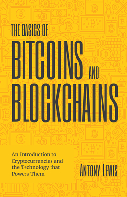 The Basics of Bitcoins and Blockchains: An Introduction to Cryptocurrencies and the Technology That Powers Them (Cryptography, Derivatives Investments, Futures Trading, Digital Assets, Nft) - Lewis, Antony