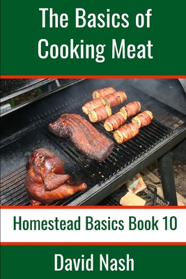 The Basics of Cooking Meat: How to Barbecue, Smoke, Grill, Cure Bacon and Otherwise Cook Meat - Nash, David