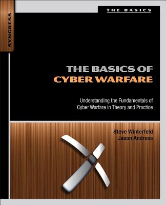 The Basics of Cyber Warfare: Understanding the Fundamentals of Cyber Warfare in Theory and Practice - Andress, Jason, and Winterfeld, Steve
