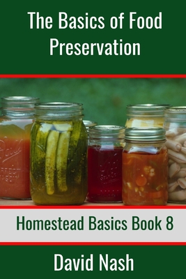 The Basics of Food Preservation: How to Make Jelly, Can, Pickle, and Preserve Foods - Nash, David