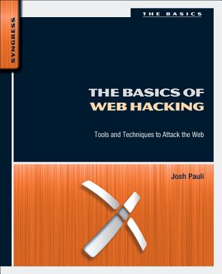 The Basics of Web Hacking: Tools and Techniques to Attack the Web - Pauli, Josh