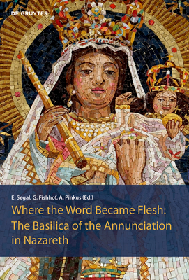 The Basilica of the Annunciation in Nazareth: Where the word became flesh - Segal, Einat (Editor), and Fishhof, Gil (Editor), and Pinkus, Assaf (Editor)