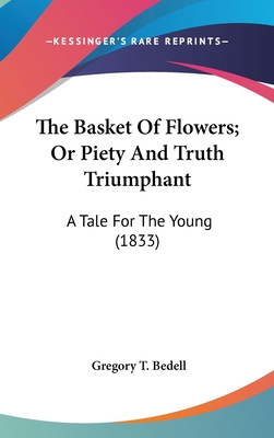 The Basket Of Flowers; Or Piety And Truth Triumphant: A Tale For The Young (1833) - Bedell, Gregory T (Translated by)