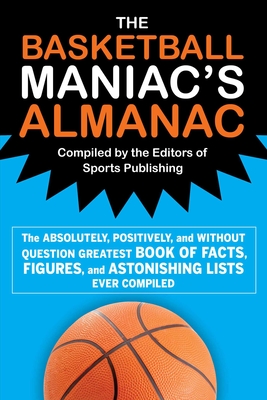 The Basketball Maniac's Almanac: The Absolutely, Positively, and Without Question Greatest Book of Fact, Figures, and Astonishing Lists Ever Compiled - Editors of Sports Publishing (Compiled by)