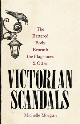 The Battered Body Beneath the Flagstones, and Other Victorian Scandals - Morgan, Michelle