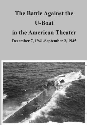 The Battle Against the U-Boat in the American Theater: December 7, 1941-September 2, 1945 - U S Air Force, and Office of Air Force History